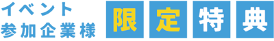 イベント参加企業様限定特典