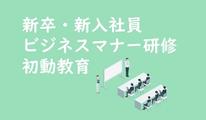 【新卒・新入社員】ビジネスマナー研修・初動教育